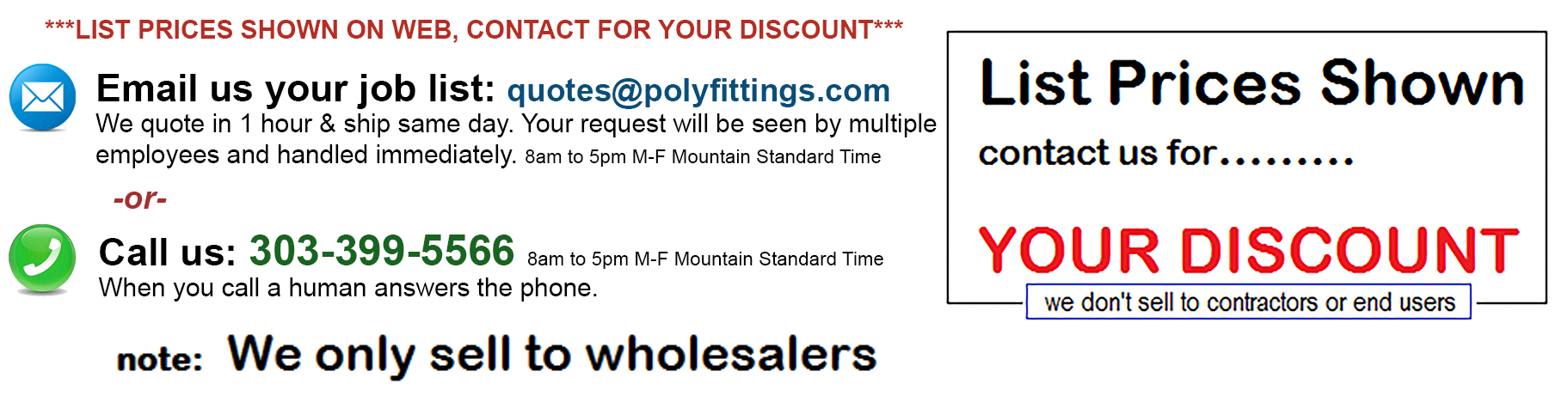 PolyFittings.com contact methods - email quotes@polyfittings.com -or- call 303-399-5566 Monday thru Friday 8am to 5pm Mountain Standard Time